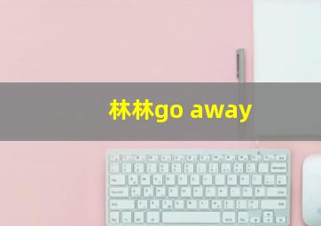 林林go away